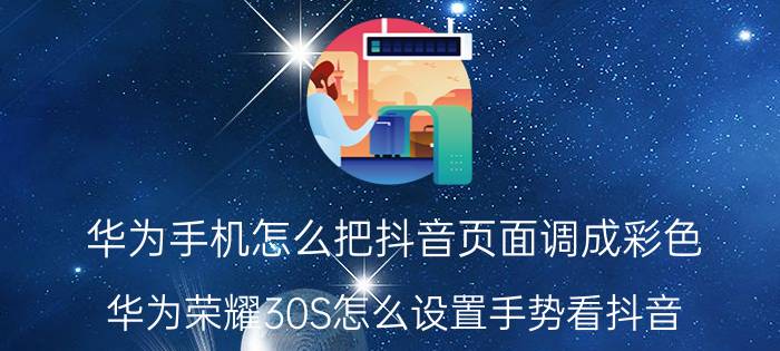 华为手机怎么把抖音页面调成彩色 华为荣耀30S怎么设置手势看抖音？